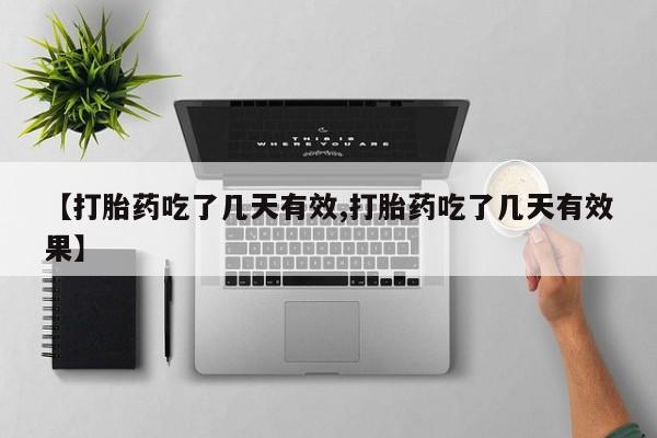 流产药叫什么名购买流程【打胎药吃了几天有效,打胎药吃了几天有效果】