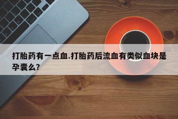 流产药叫什么名购买流程打胎药有一点血.打胎药后流血有类似血块是孕囊么？