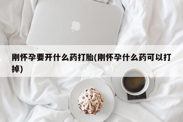 流产药叫什么名购买流程刚怀孕要开什么药打胎(刚怀孕什么药可以打掉)