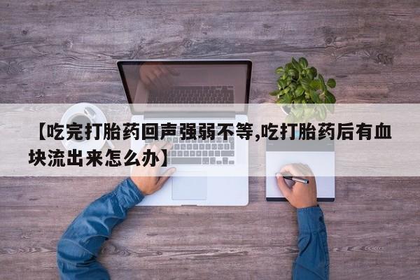 流产药叫什么名购买流程【吃完打胎药回声强弱不等,吃打胎药后有血块流出来怎么办】