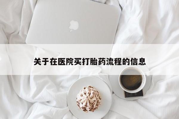 流产药叫什么名购买流程关于在医院买打胎药流程的信息