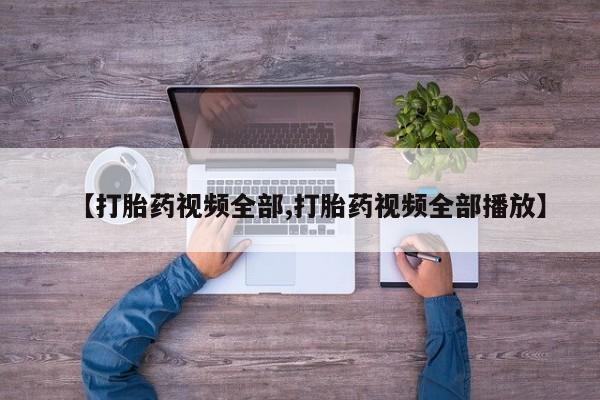 流产药叫什么名购买流程【打胎药视频全部,打胎药视频全部播放】
