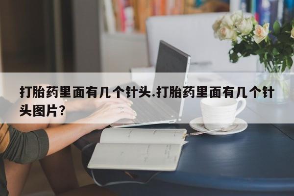流产药叫什么名购买流程打胎药里面有几个针头.打胎药里面有几个针头图片？