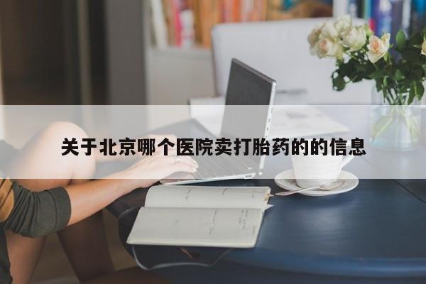 流产药叫什么名购买流程关于北京哪个医院卖打胎药的的信息