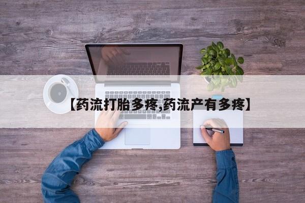 流产药叫什么名购买流程【药流打胎多疼,药流产有多疼】