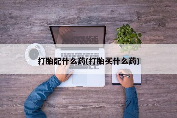 流产药叫什么名购买流程打胎配什么药(打胎买什么药)