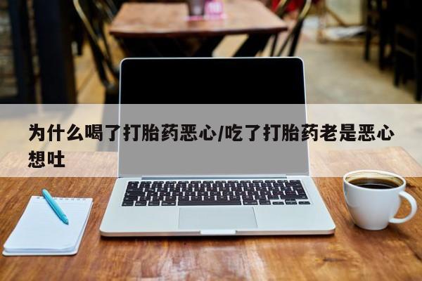 流产药叫什么名购买流程为什么喝了打胎药恶心/吃了打胎药老是恶心想吐