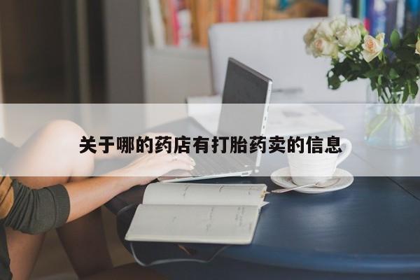 流产药叫什么名购买流程关于哪的药店有打胎药卖的信息