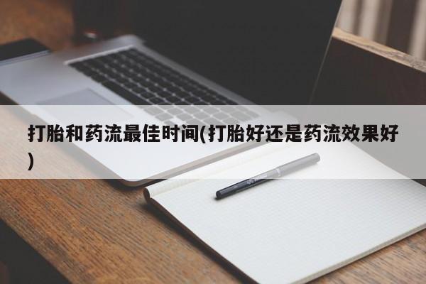 流产药叫什么名购买流程打胎和药流最佳时间(打胎好还是药流效果好)