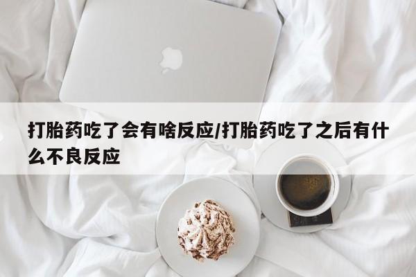 流产药叫什么名购买流程打胎药吃了会有啥反应/打胎药吃了之后有什么不良反应