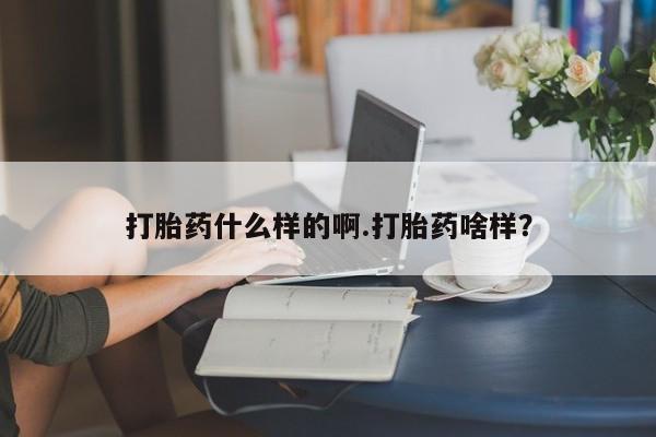 流产药叫什么名购买流程打胎药什么样的啊.打胎药啥样？