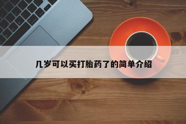 流产药叫什么名购买流程几岁可以买打胎药了的简单介绍