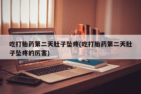 流产药叫什么名购买流程吃打胎药第二天肚子坠疼(吃打胎药第二天肚子坠疼的厉害)