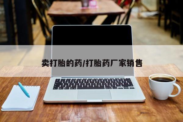 流产药叫什么名购买流程卖打胎的药/打胎药厂家销售