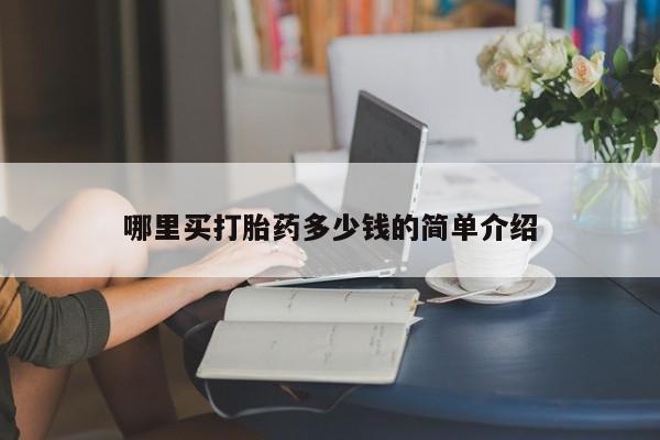 流产药叫什么名购买流程哪里买打胎药多少钱的简单介绍
