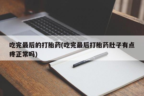 流产药叫什么名购买流程吃完最后的打胎药(吃完最后打胎药肚子有点疼正常吗)