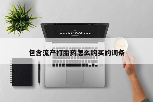 流产药叫什么名购买流程包含流产打胎药怎么购买的词条