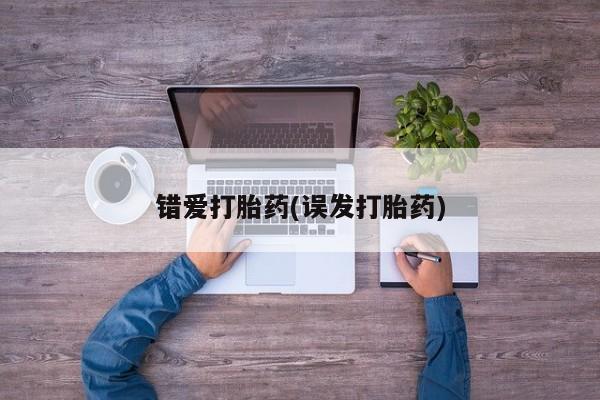 流产药叫什么名购买流程错爱打胎药(误发打胎药)