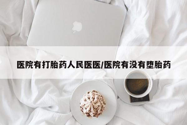 流产药叫什么名购买流程医院有打胎药人民医医/医院有没有堕胎药