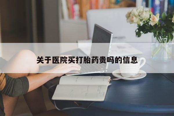 流产药叫什么名购买流程关于医院买打胎药贵吗的信息