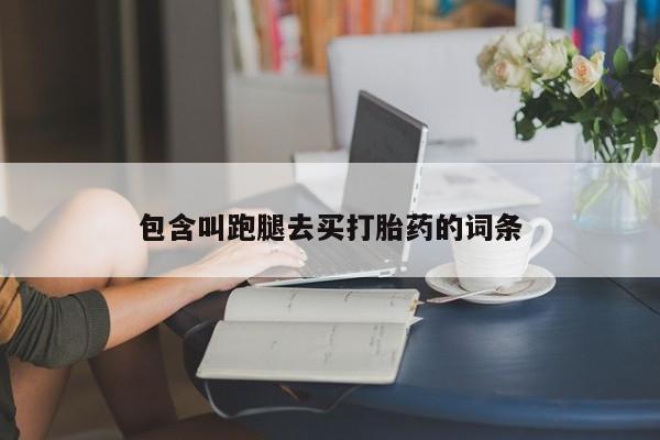 流产药叫什么名购买流程包含叫跑腿去买打胎药的词条
