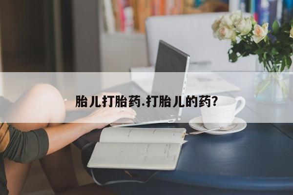 流产药叫什么名购买流程胎儿打胎药.打胎儿的药？