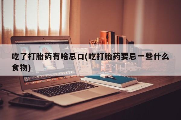 流产药叫什么名购买流程吃了打胎药有啥忌口(吃打胎药要忌一些什么食物)