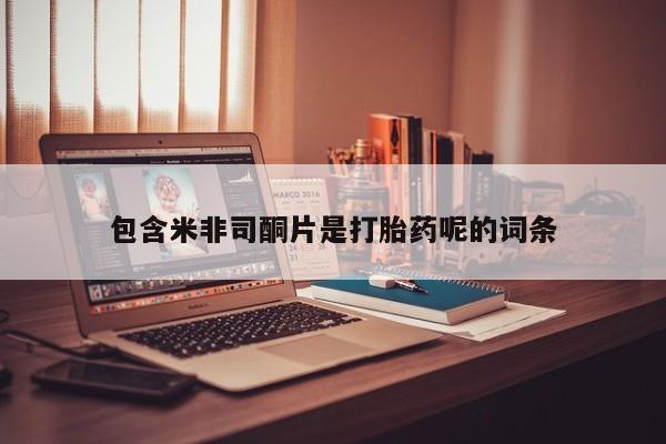 流产药叫什么名购买流程包含米非司酮片是打胎药呢的词条