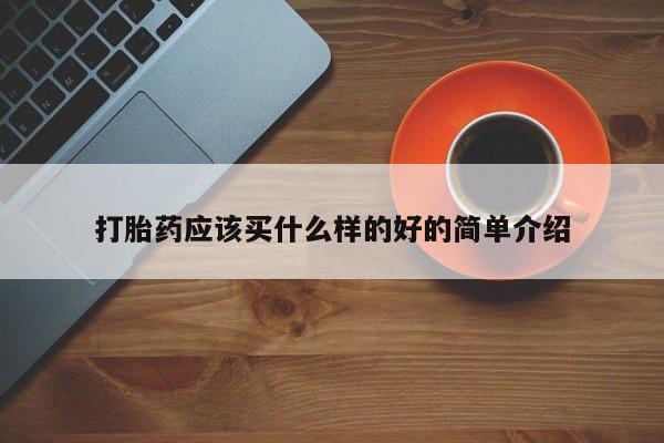 流产药叫什么名购买流程打胎药应该买什么样的好的简单介绍