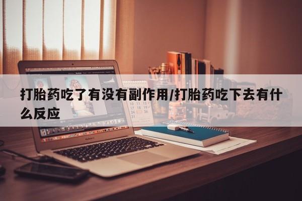 流产药叫什么名购买流程打胎药吃了有没有副作用/打胎药吃下去有什么反应