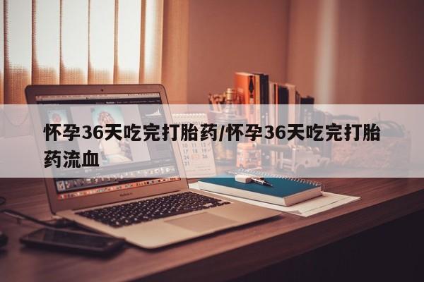 流产药叫什么名购买流程怀孕36天吃完打胎药/怀孕36天吃完打胎药流血