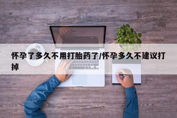 流产药叫什么名购买流程怀孕了多久不用打胎药了/怀孕多久不建议打掉