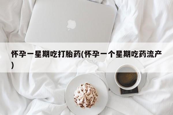 流产药叫什么名购买流程怀孕一星期吃打胎药(怀孕一个星期吃药流产)