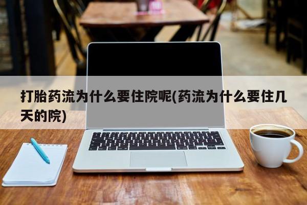 流产药叫什么名购买流程打胎药流为什么要住院呢(药流为什么要住几天的院)
