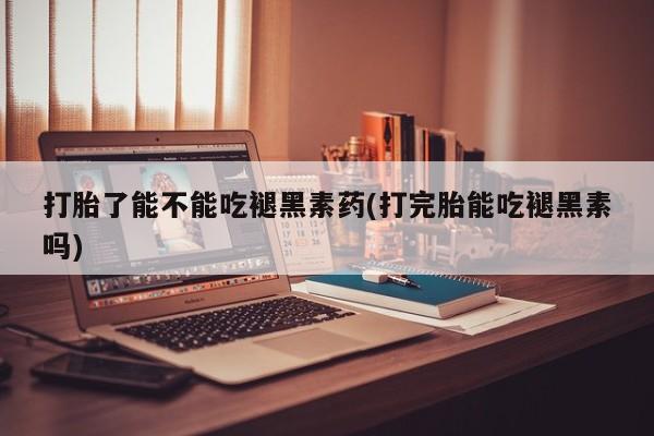 流产药叫什么名购买流程打胎了能不能吃褪黑素药(打完胎能吃褪黑素吗)