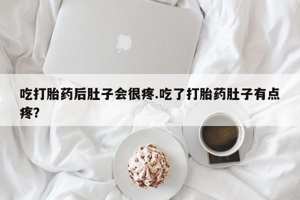 流产药叫什么名购买流程吃打胎药后肚子会很疼.吃了打胎药肚子有点疼?