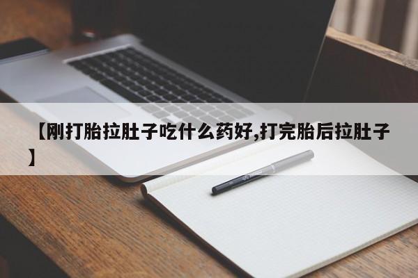 流产药叫什么名购买流程【刚打胎拉肚子吃什么药好,打完胎后拉肚子】