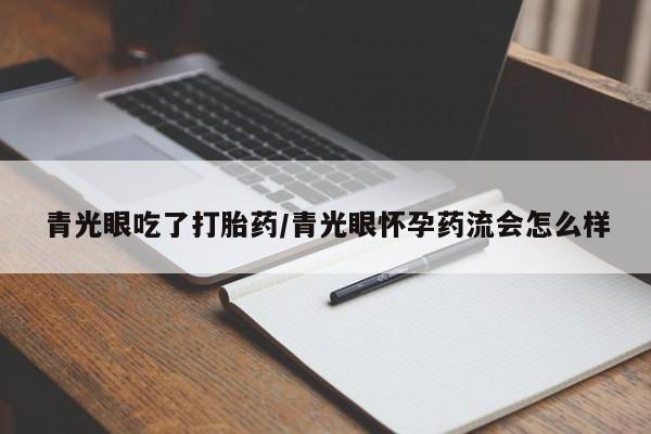 流产药叫什么名购买流程青光眼吃了打胎药/青光眼怀孕药流会怎么样