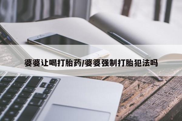 流产药叫什么名购买流程婆婆让喝打胎药/婆婆强制打胎犯法吗