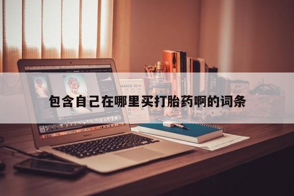流产药叫什么名购买流程包含自己在哪里买打胎药啊的词条