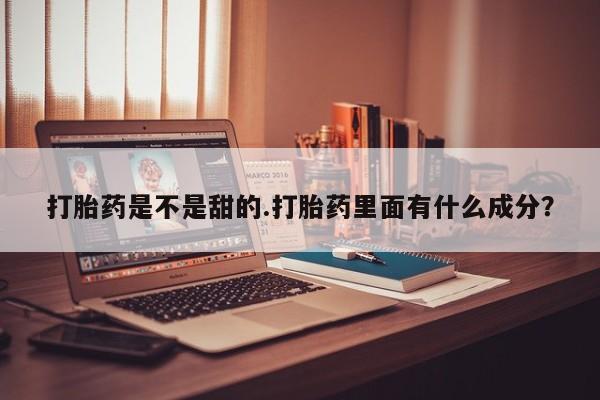 流产药叫什么名购买流程打胎药是不是甜的.打胎药里面有什么成分?
