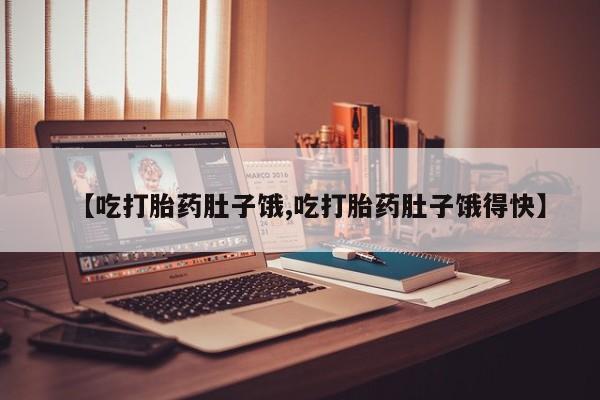 流产药叫什么名购买流程【吃打胎药肚子饿,吃打胎药肚子饿得快】