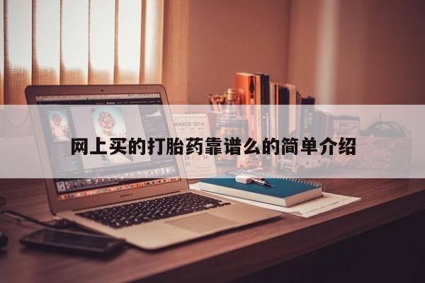 流产药叫什么名购买流程网上买的打胎药靠谱么的简单介绍