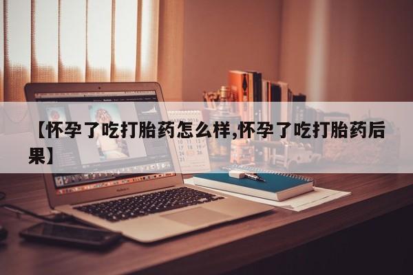 流产药叫什么名购买流程【怀孕了吃打胎药怎么样,怀孕了吃打胎药后果】