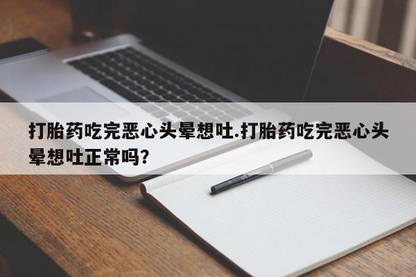 流产药叫什么名购买流程打胎药吃完恶心头晕想吐.打胎药吃完恶心头晕想吐正常吗?