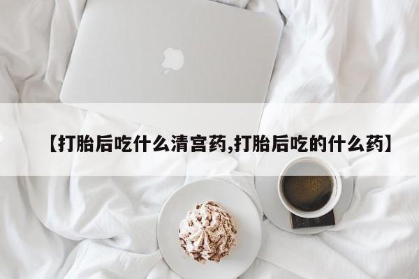 流产药叫什么名购买流程【打胎后吃什么清宫药,打胎后吃的什么药】