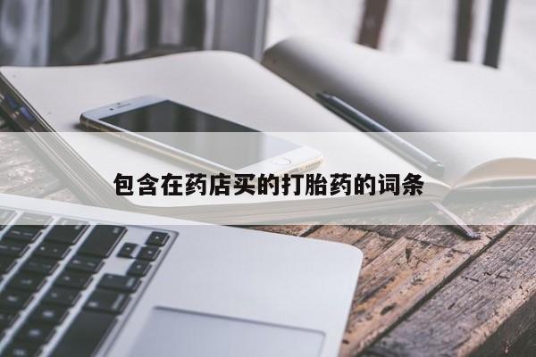 流产药叫什么名购买流程包含在药店买的打胎药的词条