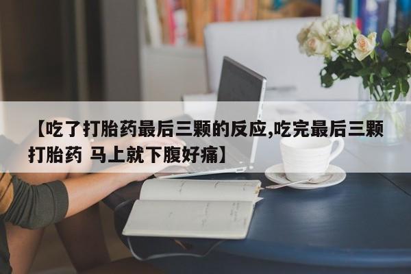 流产药叫什么名购买流程【吃了打胎药最后三颗的反应,吃完最后三颗打胎药 马上就下腹好痛】