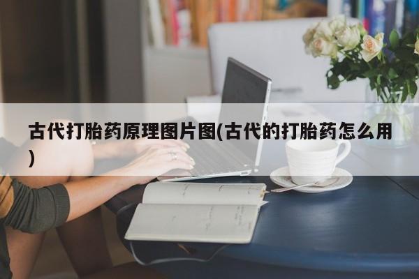 流产药叫什么名购买流程古代打胎药原理图片图(古代的打胎药怎么用)