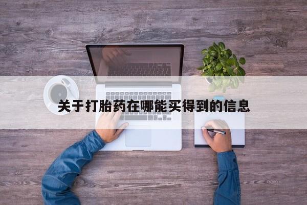 流产药叫什么名购买流程关于打胎药在哪能买得到的信息